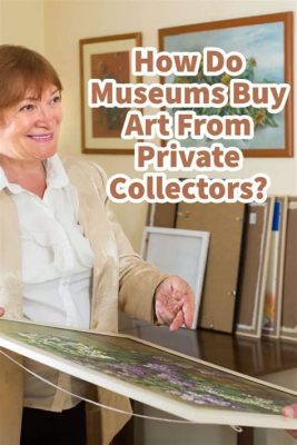 Do Museums Buy Art? A Diverse Exploration of the Process and Reasons